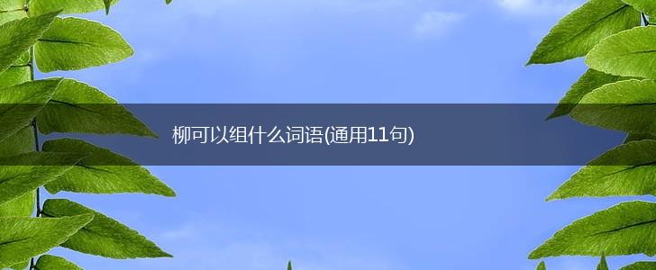 柳可以组什么词语(通用11句),第1张
