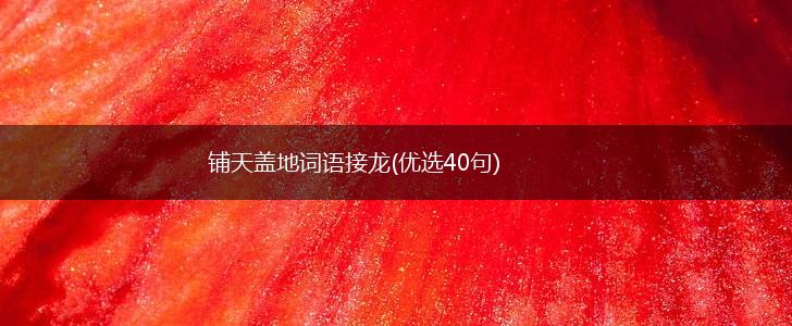 铺天盖地词语接龙(优选40句),第1张