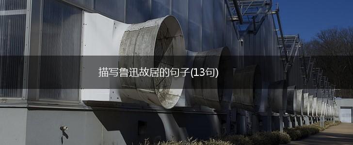 描写鲁迅故居的句子(13句),第1张 描写鲁迅故居的句子(13句),第1张