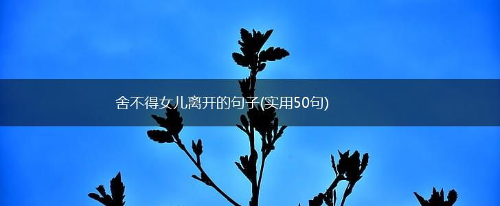 舍不得女儿离开的句子(实用50句),第1张